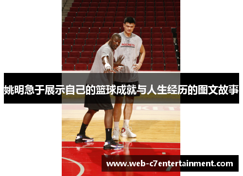 姚明急于展示自己的篮球成就与人生经历的图文故事