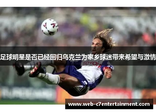 足球明星是否已经回归乌克兰为家乡球迷带来希望与激情