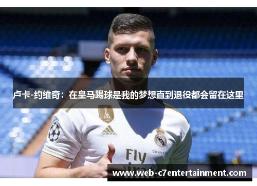 卢卡-约维奇：在皇马踢球是我的梦想直到退役都会留在这里