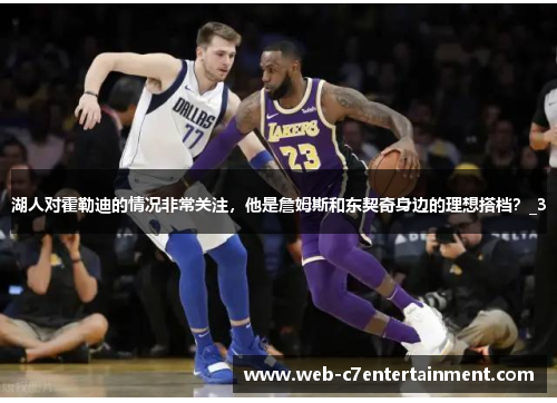 湖人对霍勒迪的情况非常关注，他是詹姆斯和东契奇身边的理想搭档？_3
