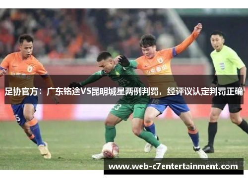 足协官方：广东铭途VS昆明城星两例判罚，经评议认定判罚正确